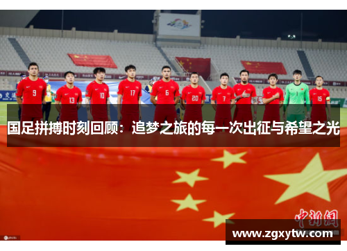 国足拼搏时刻回顾：追梦之旅的每一次出征与希望之光