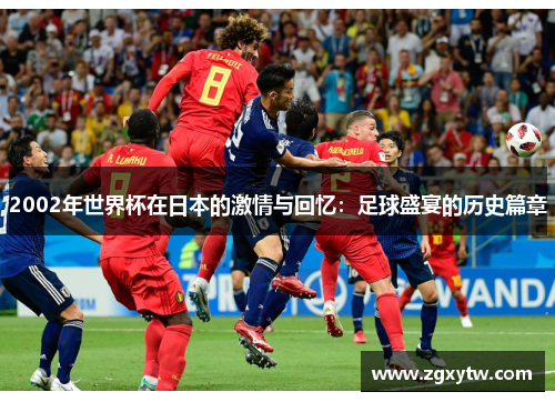 2002年世界杯在日本的激情与回忆：足球盛宴的历史篇章