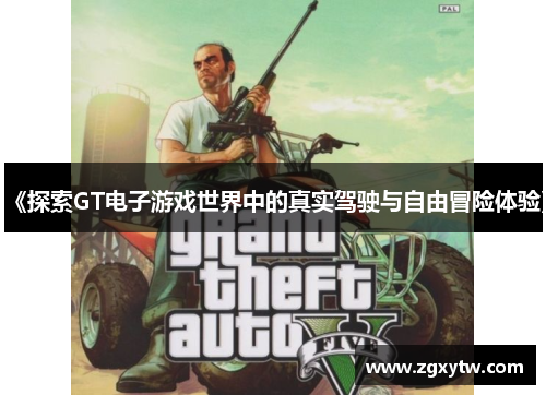 《探索GT电子游戏世界中的真实驾驶与自由冒险体验》