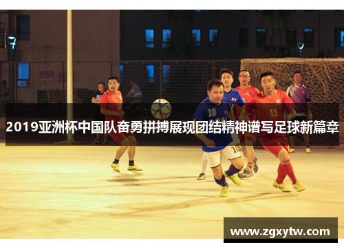 2019亚洲杯中国队奋勇拼搏展现团结精神谱写足球新篇章