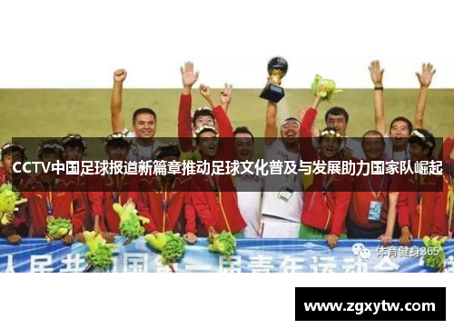 CCTV中国足球报道新篇章推动足球文化普及与发展助力国家队崛起