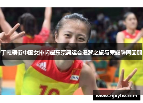 丁霞领衔中国女排闪耀东京奥运会追梦之旅与荣耀瞬间回顾