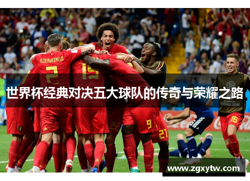 世界杯经典对决五大球队的传奇与荣耀之路