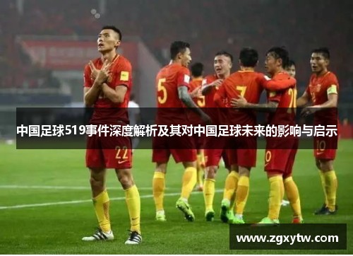 中国足球519事件深度解析及其对中国足球未来的影响与启示