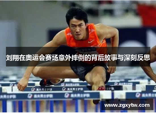刘翔在奥运会赛场意外摔倒的背后故事与深刻反思