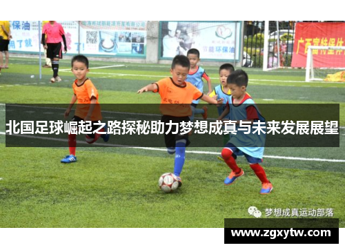 北国足球崛起之路探秘助力梦想成真与未来发展展望