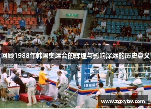 回顾1988年韩国奥运会的辉煌与影响深远的历史意义