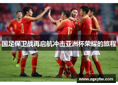 国足保卫战再启航冲击亚洲杯荣耀的旅程