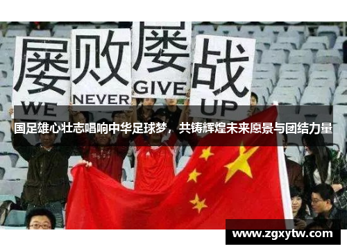 国足雄心壮志唱响中华足球梦，共铸辉煌未来愿景与团结力量