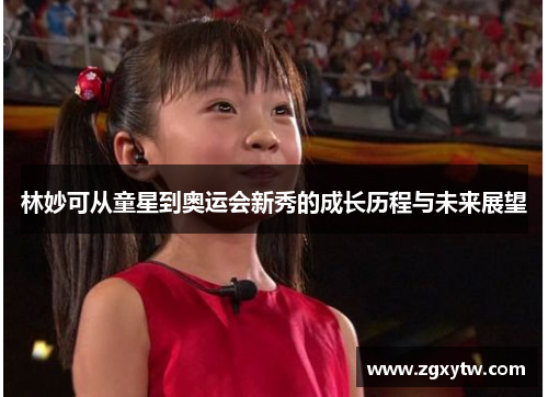 林妙可从童星到奥运会新秀的成长历程与未来展望