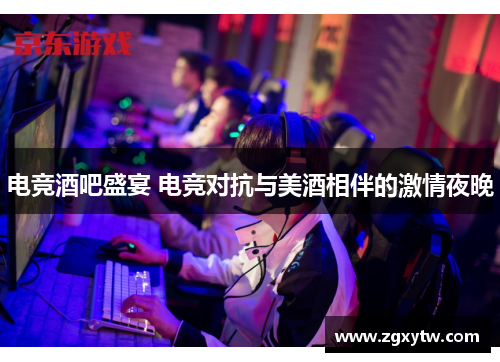 电竞酒吧盛宴 电竞对抗与美酒相伴的激情夜晚