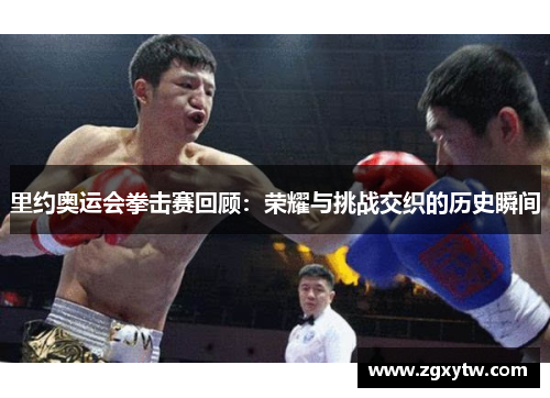 里约奥运会拳击赛回顾：荣耀与挑战交织的历史瞬间