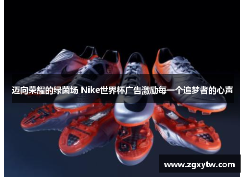 迈向荣耀的绿茵场 Nike世界杯广告激励每一个追梦者的心声