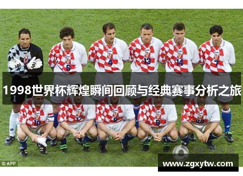 1998世界杯辉煌瞬间回顾与经典赛事分析之旅
