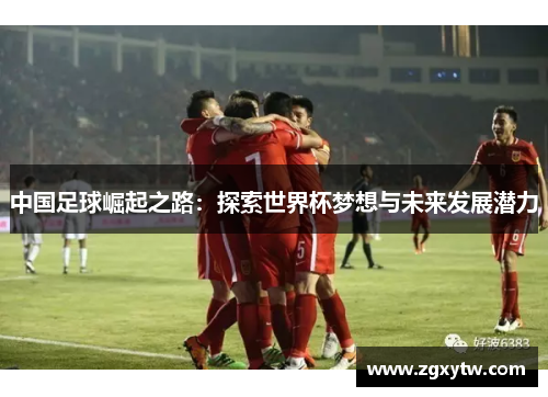 中国足球崛起之路：探索世界杯梦想与未来发展潜力
