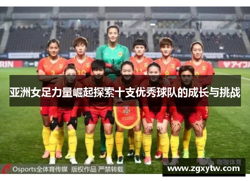 亚洲女足力量崛起探索十支优秀球队的成长与挑战