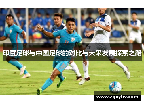 印度足球与中国足球的对比与未来发展探索之路