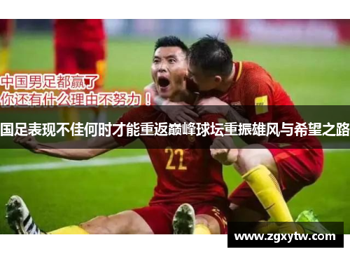 国足表现不佳何时才能重返巅峰球坛重振雄风与希望之路