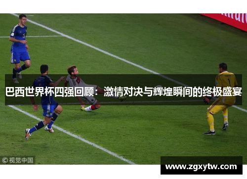 巴西世界杯四强回顾：激情对决与辉煌瞬间的终极盛宴