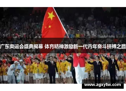 广东奥运会盛典揭幕 体育精神激励新一代青年奋斗拼搏之路