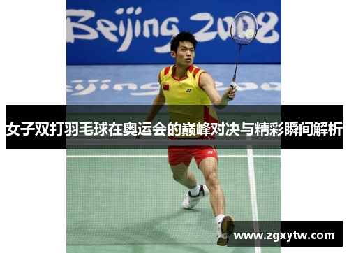 女子双打羽毛球在奥运会的巅峰对决与精彩瞬间解析