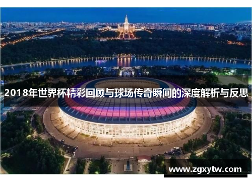 2018年世界杯精彩回顾与球场传奇瞬间的深度解析与反思