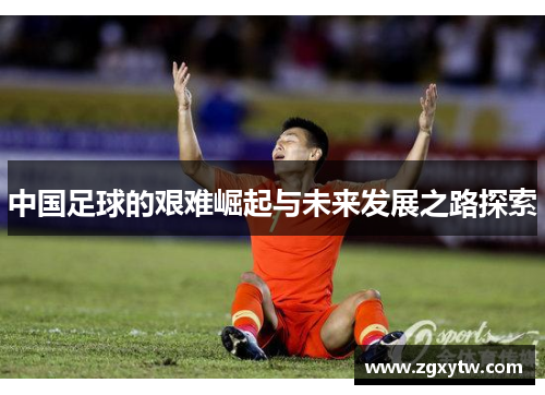 中国足球的艰难崛起与未来发展之路探索