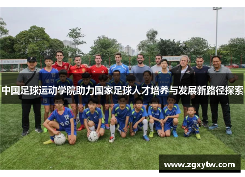 中国足球运动学院助力国家足球人才培养与发展新路径探索